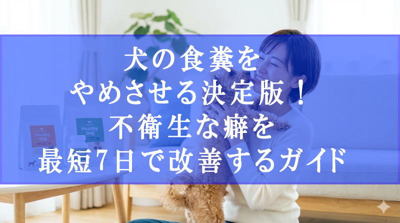 犬の食糞をやめさせる決定版！不衛生な癖を最短7日で改善するガイド