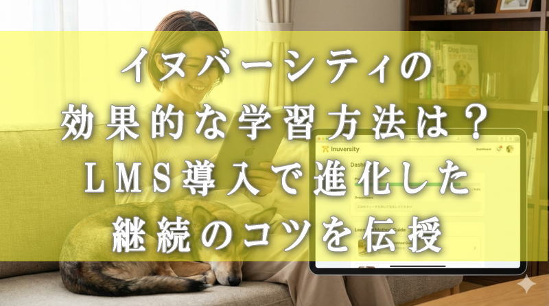 イヌバーシティの効果的な学習方法は？LMS導入で進化した継続のコツを伝授