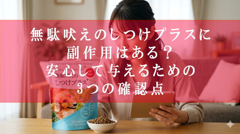 無駄吠えのしつけプラスに副作用はある？安心して与えるための3つの確認点
