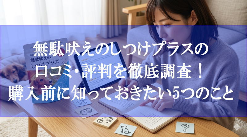 無駄吠えのしつけプラスの口コミ・評判を徹底調査！購入前に知っておきたい5つのこと
