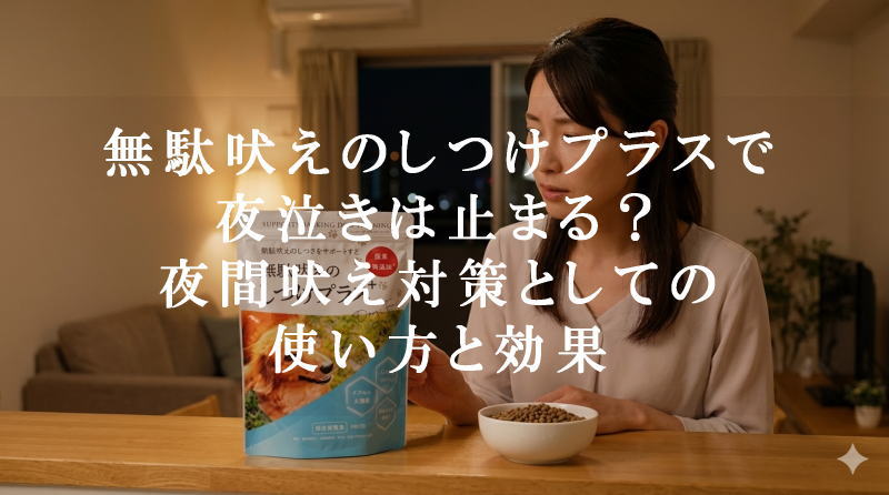 無駄吠えのしつけプラスで夜泣きは止まる？夜間吠え対策としての使い方と効果